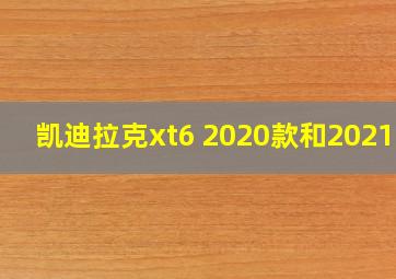 凯迪拉克xt6 2020款和2021款